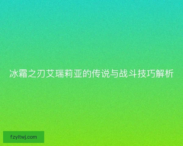 冰霜之刃艾瑞莉亚的传说与战斗技巧解析