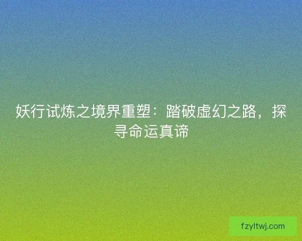 妖行试炼之境界重塑：踏破虚幻之路，探寻命运真谛