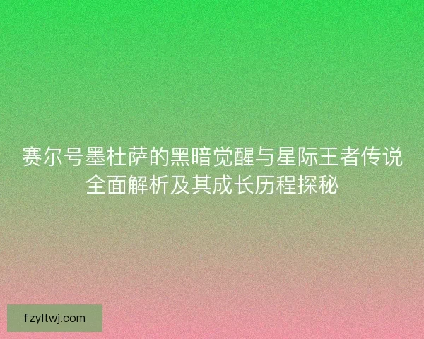 赛尔号墨杜萨的黑暗觉醒与星际王者传说全面解析及其成长历程探秘