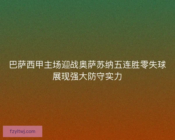 巴萨西甲主场迎战奥萨苏纳五连胜零失球展现强大防守实力