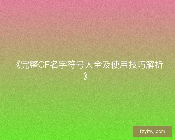 《完整CF名字符号大全及使用技巧解析》