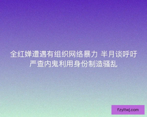 全红婵遭遇有组织网络暴力 半月谈呼吁严查内鬼利用身份制造骚乱